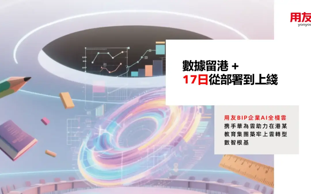 數據留港+17天從部署到上線!用友BIP企業AI全棧雲攜手華為雲助在港某教育集團築牢上雲轉型數智根基